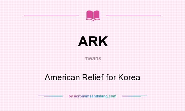 What does ARK mean? It stands for American Relief for Korea