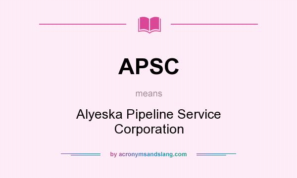 What does APSC mean? It stands for Alyeska Pipeline Service Corporation