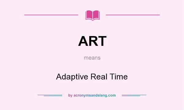 What does ART mean? It stands for Adaptive Real Time