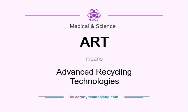 What does ART mean? It stands for Advanced Recycling Technologies