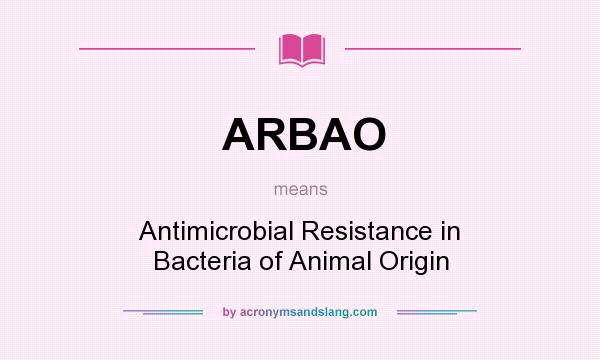What does ARBAO mean? It stands for Antimicrobial Resistance in Bacteria of Animal Origin