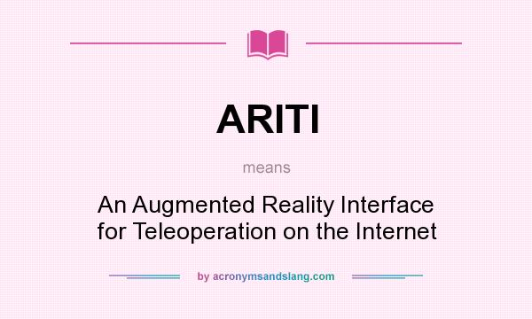 What does ARITI mean? It stands for An Augmented Reality Interface for Teleoperation on the Internet