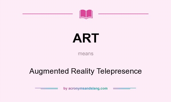 What does ART mean? It stands for Augmented Reality Telepresence