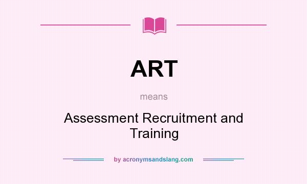 What does ART mean? It stands for Assessment Recruitment and Training