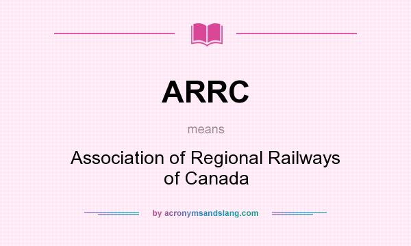 What does ARRC mean? It stands for Association of Regional Railways of Canada