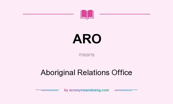 What does ARO mean? It stands for Aboriginal Relations Office