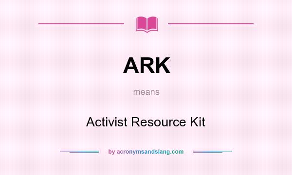 What does ARK mean? It stands for Activist Resource Kit