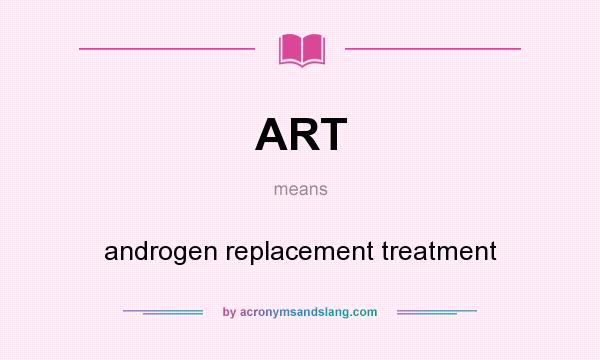 What does ART mean? It stands for androgen replacement treatment