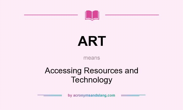 What does ART mean? It stands for Accessing Resources and Technology
