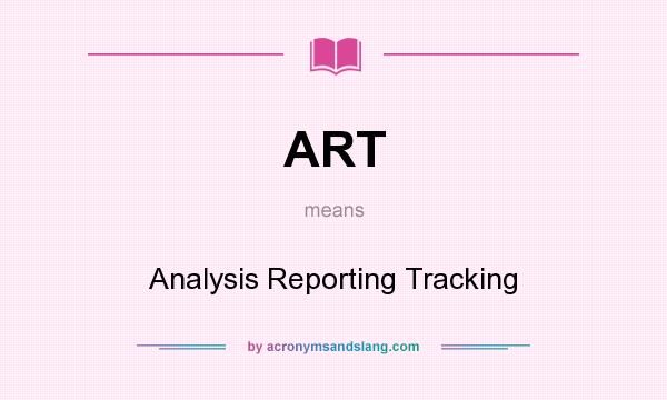 What does ART mean? It stands for Analysis Reporting Tracking