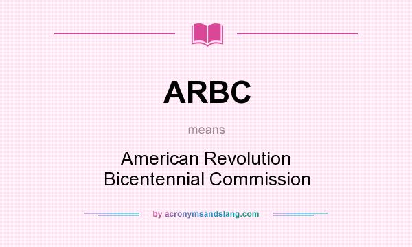 What does ARBC mean? It stands for American Revolution Bicentennial Commission