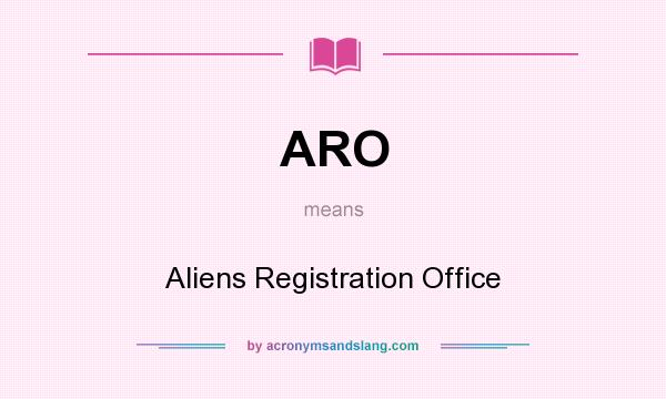 What does ARO mean? It stands for Aliens Registration Office