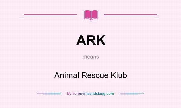 What does ARK mean? It stands for Animal Rescue Klub