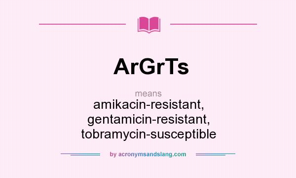 What does ArGrTs mean? It stands for amikacin-resistant, gentamicin-resistant, tobramycin-susceptible