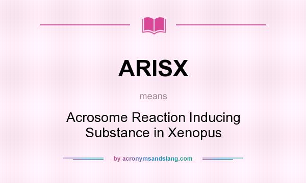 What does ARISX mean? It stands for Acrosome Reaction Inducing Substance in Xenopus