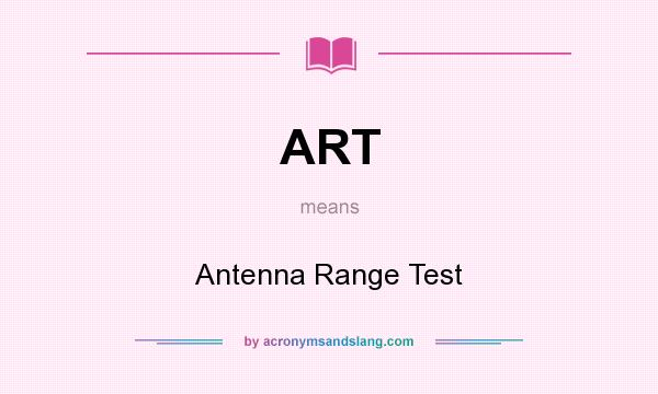 What does ART mean? It stands for Antenna Range Test