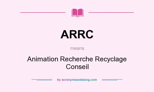 What does ARRC mean? It stands for Animation Recherche Recyclage Conseil