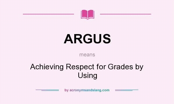What does ARGUS mean? It stands for Achieving Respect for Grades by Using