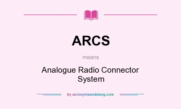 What does ARCS mean? It stands for Analogue Radio Connector System