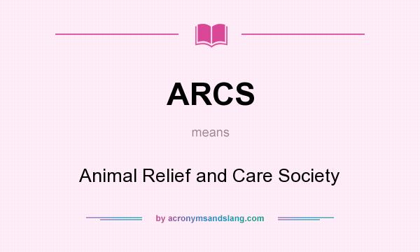 What does ARCS mean? It stands for Animal Relief and Care Society