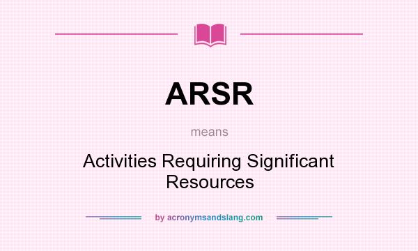 What does ARSR mean? It stands for Activities Requiring Significant Resources