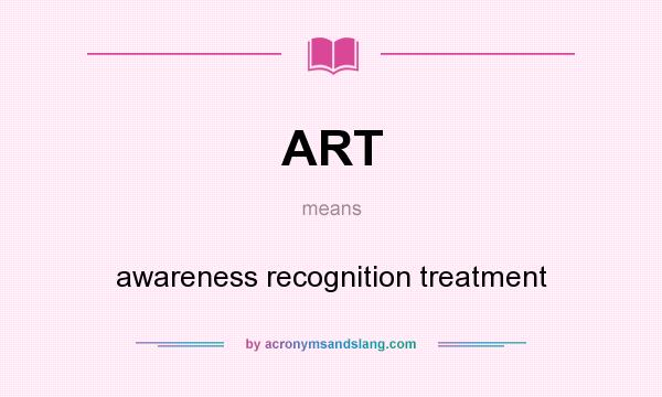 What does ART mean? It stands for awareness recognition treatment