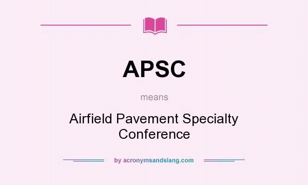 What does APSC mean? It stands for Airfield Pavement Specialty Conference