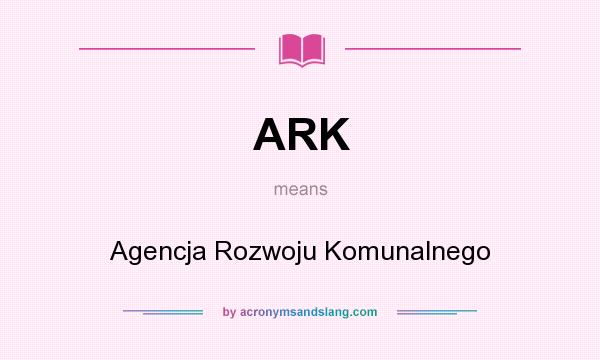 What does ARK mean? It stands for Agencja Rozwoju Komunalnego