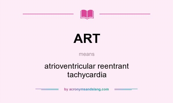 What does ART mean? It stands for atrioventricular reentrant tachycardia