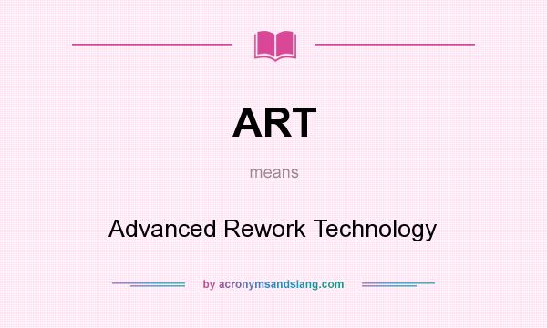 What does ART mean? It stands for Advanced Rework Technology