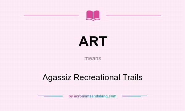 What does ART mean? It stands for Agassiz Recreational Trails