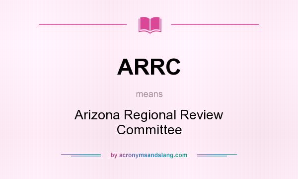 What does ARRC mean? It stands for Arizona Regional Review Committee