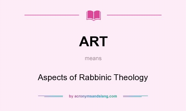 What does ART mean? It stands for Aspects of Rabbinic Theology