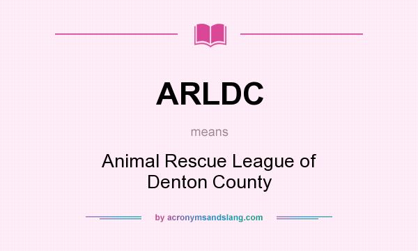 What does ARLDC mean? It stands for Animal Rescue League of Denton County