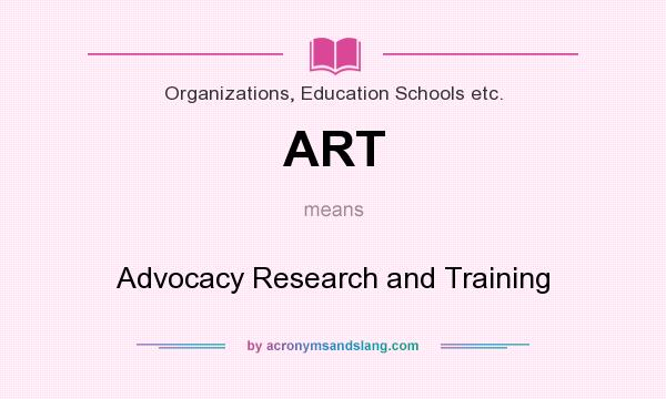 What does ART mean? It stands for Advocacy Research and Training