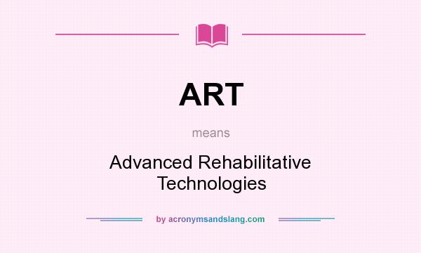 What does ART mean? It stands for Advanced Rehabilitative Technologies