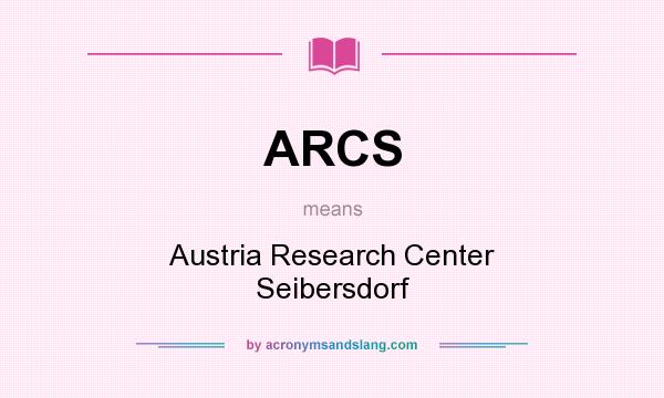 What does ARCS mean? It stands for Austria Research Center Seibersdorf