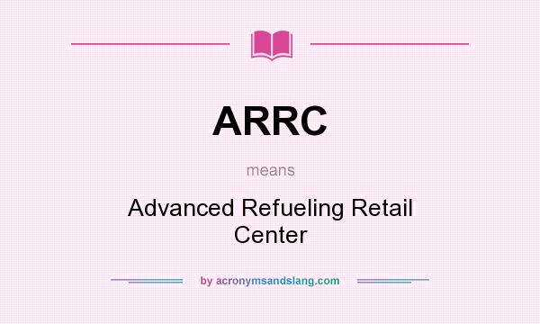What does ARRC mean? It stands for Advanced Refueling Retail Center