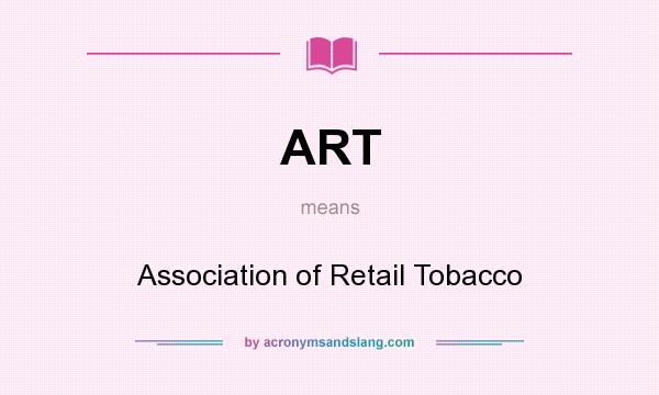 What does ART mean? It stands for Association of Retail Tobacco