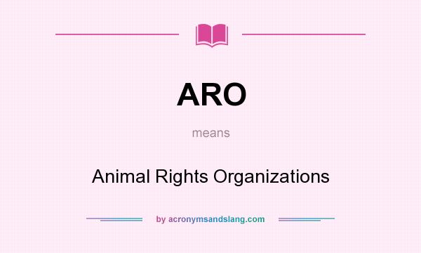 What does ARO mean? It stands for Animal Rights Organizations