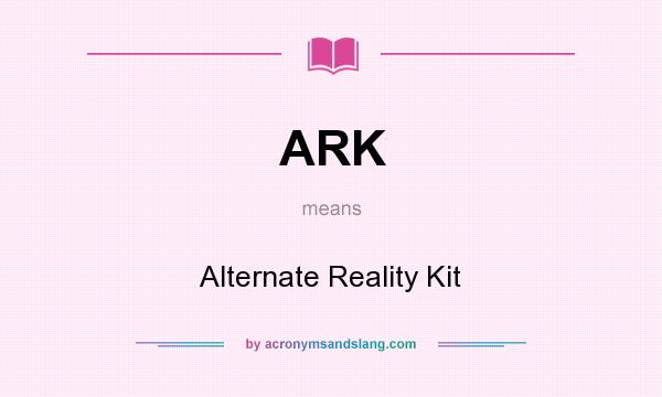 What does ARK mean? It stands for Alternate Reality Kit