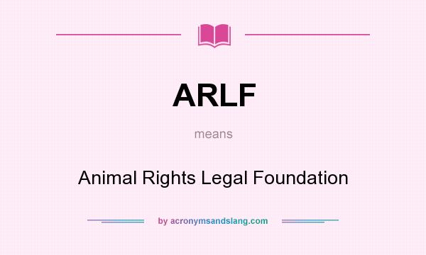 What does ARLF mean? It stands for Animal Rights Legal Foundation