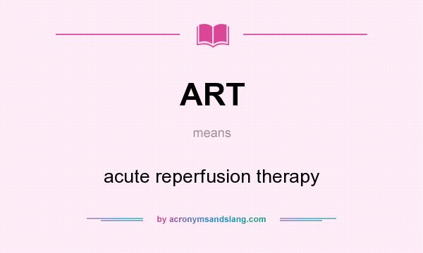 What does ART mean? It stands for acute reperfusion therapy