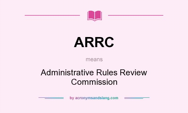 What does ARRC mean? It stands for Administrative Rules Review Commission