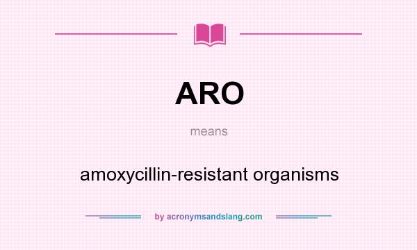 What does ARO mean? It stands for amoxycillin-resistant organisms
