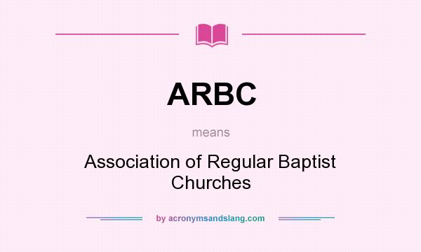 What does ARBC mean? It stands for Association of Regular Baptist Churches