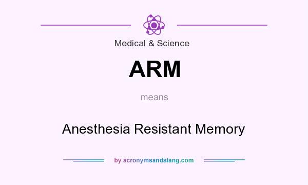 What does ARM mean? It stands for Anesthesia Resistant Memory