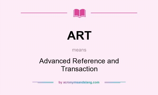 What does ART mean? It stands for Advanced Reference and Transaction