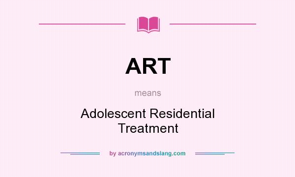 What does ART mean? It stands for Adolescent Residential Treatment