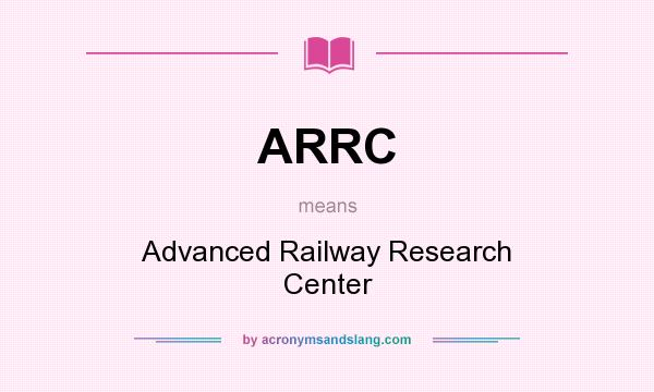 What does ARRC mean? It stands for Advanced Railway Research Center